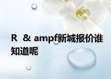 R  & ampf新城报价谁知道呢