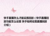 快手直播怎么才能设置回放（快手直播回放功能怎么设置 快手如何设置直播回放介绍）