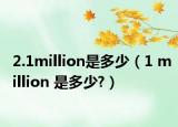 2.1million是多少（1 million 是多少?）