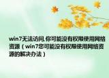 win7无法访问,你可能没有权限使用网络资源（win7您可能没有权限使用网络资源的解决办法）