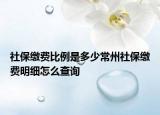 社保缴费比例是多少常州社保缴费明细怎么查询