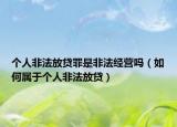 个人非法放贷罪是非法经营吗（如何属于个人非法放贷）