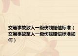 交通事故致人一级伤残赔偿标准（交通事故至人一级伤残赔偿标准如何）
