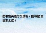 图书馆英语怎么读呢（图书馆 英语怎么读）