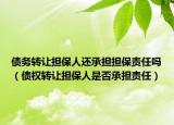 债务转让担保人还承担担保责任吗（债权转让担保人是否承担责任）