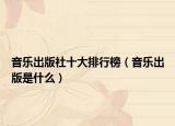 音乐出版社十大排行榜（音乐出版是什么）