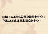 iphone11怎么设置上滑控制中心（苹果13怎么设置上滑控制中心）