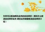 怎样可以取消腾讯会员的自动续费（腾讯怎么取消自动续费会员 腾讯会员哪里取消自动续费介绍）