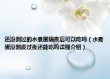 还没剥过的水煮蛋隔夜后可以吃吗（水煮蛋没剥皮过夜还能吃吗详细介绍）