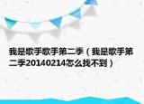 我是歌手歌手第二季（我是歌手第二季20140214怎么找不到）