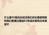 什么是DC抵抗运动当我们谈论直接电阻时我们是通过增加DC电流还是电压来测量它