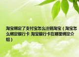 淘宝绑定了支付宝怎么注销淘宝（淘宝怎么绑定银行卡 淘宝银行卡在哪里绑定介绍）