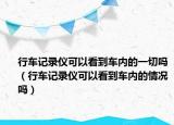 行车记录仪可以看到车内的一切吗（行车记录仪可以看到车内的情况吗）
