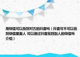 用微信可以找到对方的抖音吗（抖音可不可以找到微信里面人 可以通过抖音找到别人的微信吗介绍）