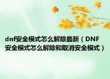 dnf安全模式怎么解除最新（DNF安全模式怎么解除和取消安全模式）