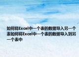 如何将Excel中一个表的数据导入另一个表如何将Excel中一个表的数据导入到另一个表中
