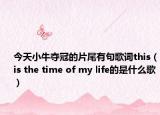 今天小牛夺冠的片尾有句歌词this（is the time of my life的是什么歌）