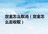 定金怎么取消（定金怎么去收取）