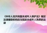 《中华人民共和国未成年人保护法》规定法律援助机构应当指派未成年人熟悉的法律