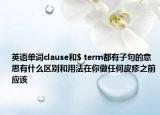 英语单词clause和$ term都有子句的意思有什么区别和用法在你做任何皮疹之前应该