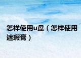怎样使用u盘（怎样使用遮瑕膏）