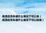 高速应急车道什么情况下可以走（高速应急车道什么情况下可以使用）