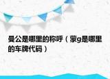 曼公是哪里的称呼（蒙g是哪里的车牌代码）