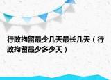 行政拘留最少几天最长几天（行政拘留最少多少天）