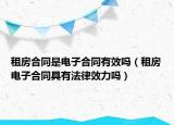 租房合同是电子合同有效吗（租房电子合同具有法律效力吗）