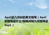 April是几月份的英文缩写（April的缩写是什么?据我所知九月缩写是Sept.）