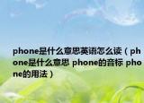 phone是什么意思英语怎么读（phone是什么意思 phone的音标 phone的用法）