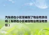 汽车停在小区里被刮了物业有责任吗（车停在小区被刮物业有没有责任）