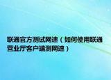 联通官方测试网速（如何使用联通营业厅客户端测网速）