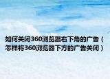 如何关闭360浏览器右下角的广告（怎样将360浏览器下方的广告关闭）