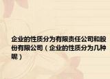 企业的性质分为有限责任公司和股份有限公司（企业的性质分为几种呢）