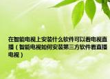 在智能电视上安装什么软件可以看电视直播（智能电视如何安装第三方软件看直播电视）
