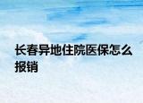 长春异地住院医保怎么报销