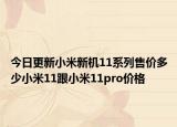 今日更新小米新机11系列售价多少小米11跟小米11pro价格