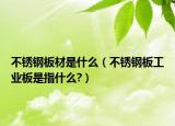 不锈钢板材是什么（不锈钢板工业板是指什么?）