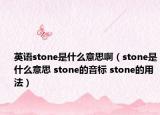 英语stone是什么意思啊（stone是什么意思 stone的音标 stone的用法）