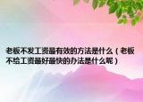 老板不发工资最有效的方法是什么（老板不给工资最好最快的办法是什么呢）
