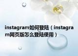 instagram如何登陆（instagram网页版怎么登陆使用）