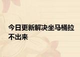 今日更新解决坐马桶拉不出来