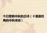 今日更新中秋的古诗（十首最经典的中秋诗词）