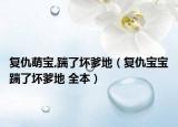 复仇萌宝,踹了坏爹地（复仇宝宝踹了坏爹地 全本）