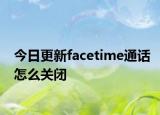 今日更新facetime通话怎么关闭