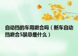 自动挡的车用磨合吗（新车自动挡磨合5禁忌是什么）