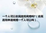 一个人可以去民政局离婚吗?（去民政局申请离婚一个人可以吗）