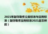 2021年敲诈勒索立案标准与量刑标准（敲诈勒索量刑标准2021是怎样的）