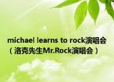 michael learns to rock演唱会（洛克先生Mr.Rock演唱会）